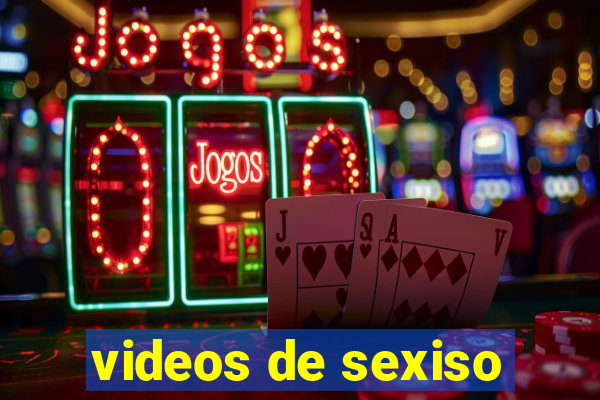 videos de sexiso